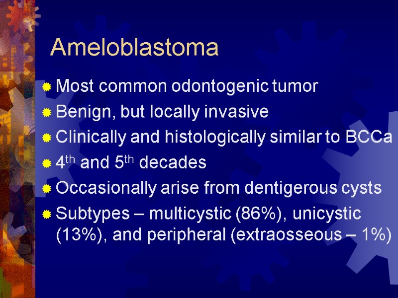 Ameloblastoma Most common odontogenic tumor Benign, but locally invasive Clinically and histologically similar to